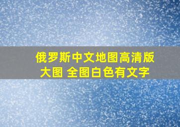 俄罗斯中文地图高清版大图 全图白色有文字